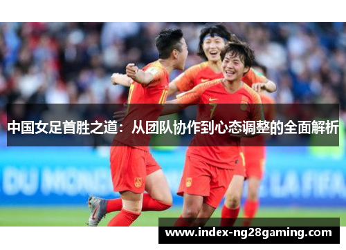 中国女足首胜之道：从团队协作到心态调整的全面解析