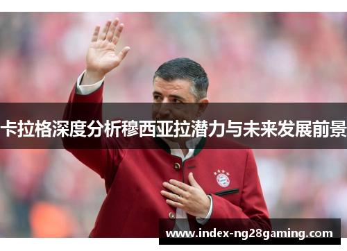 卡拉格深度分析穆西亚拉潜力与未来发展前景