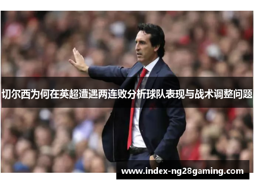 切尔西为何在英超遭遇两连败分析球队表现与战术调整问题