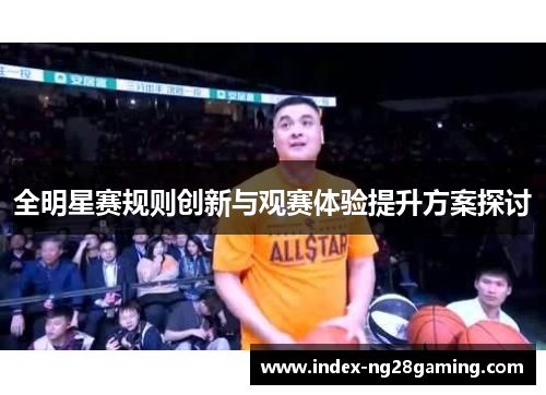 全明星赛规则创新与观赛体验提升方案探讨