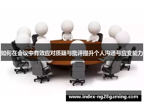 如何在会议中有效应对质疑与批评提升个人沟通与应变能力