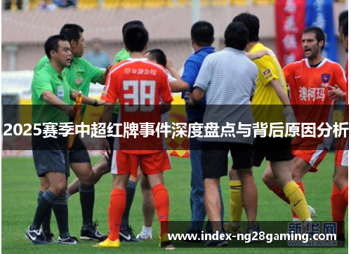 2025赛季中超红牌事件深度盘点与背后原因分析