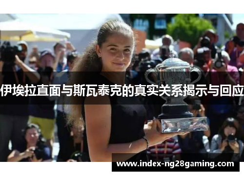 伊埃拉直面与斯瓦泰克的真实关系揭示与回应