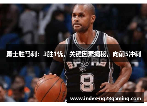 勇士胜马刺：3胜1忧，关键因素揭秘，向前5冲刺