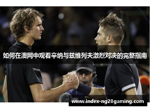 如何在澳网中观看辛纳与兹维列夫激烈对决的完整指南