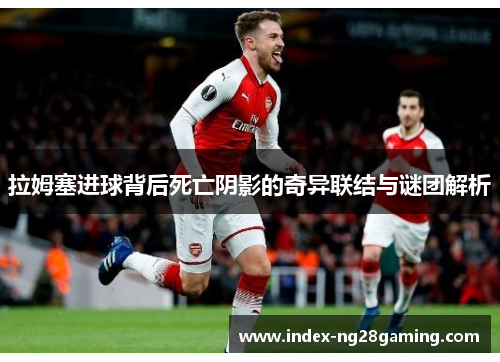 拉姆塞进球背后死亡阴影的奇异联结与谜团解析
