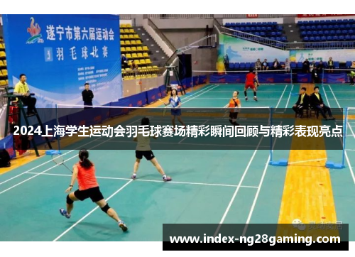 2024上海学生运动会羽毛球赛场精彩瞬间回顾与精彩表现亮点