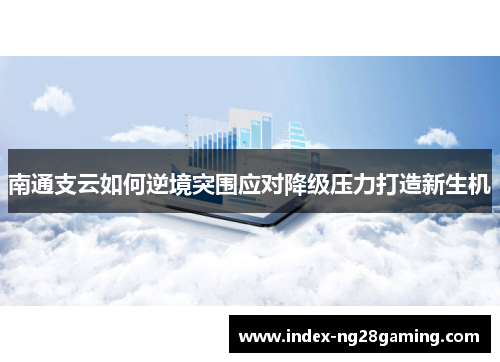 南通支云如何逆境突围应对降级压力打造新生机