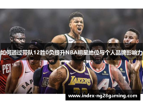 如何通过带队12胜0负提升NBA明星地位与个人品牌影响力