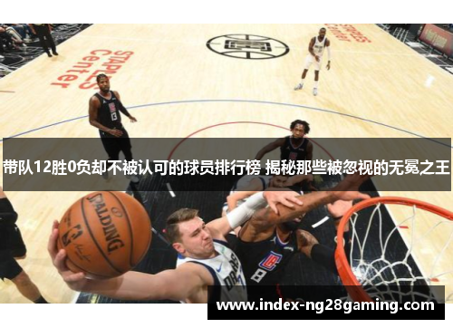 带队12胜0负却不被认可的球员排行榜 揭秘那些被忽视的无冕之王