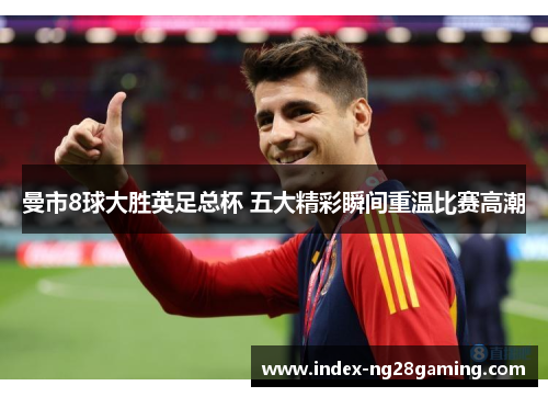 曼市8球大胜英足总杯 五大精彩瞬间重温比赛高潮