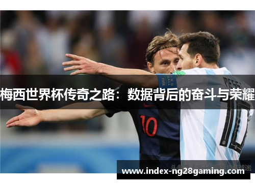 梅西世界杯传奇之路：数据背后的奋斗与荣耀