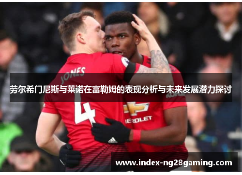 劳尔希门尼斯与莱诺在富勒姆的表现分析与未来发展潜力探讨 劳尔希门尼斯与莱诺在富勒姆的表现分析与未来发展潜力探讨
