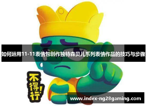 如何运用11-11表情包创作独特森贝儿系列表情作品的技巧与步骤