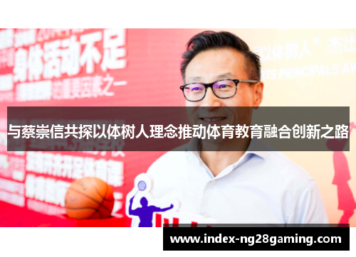 与蔡崇信共探以体树人理念推动体育教育融合创新之路 与蔡崇信共探以体树人理念推动体育教育融合创新之路