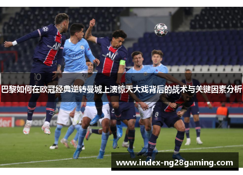 巴黎如何在欧冠经典逆转曼城上演惊天大戏背后的战术与关键因素分析