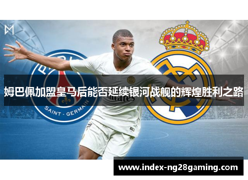 姆巴佩加盟皇马后能否延续银河战舰的辉煌胜利之路