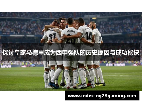 探讨皇家马德里成为西甲强队的历史原因与成功秘诀