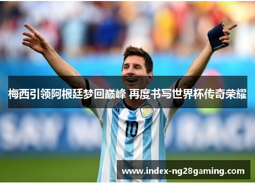 梅西引领阿根廷梦回巅峰 再度书写世界杯传奇荣耀 梅西引领阿根廷梦回巅峰 再度书写世界杯传奇荣耀