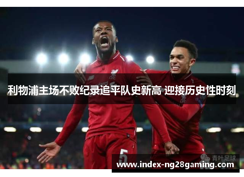 利物浦主场不败纪录追平队史新高 迎接历史性时刻