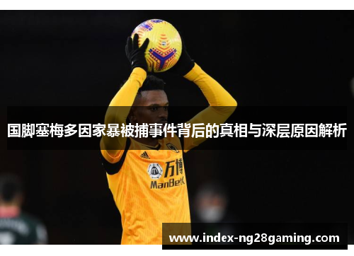 国脚塞梅多因家暴被捕事件背后的真相与深层原因解析 国脚塞梅多因家暴被捕事件背后的真相与深层原因解析