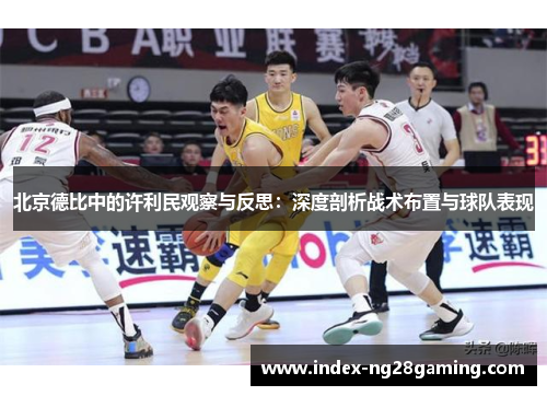 北京德比中的许利民观察与反思:深度剖析战术布置与球队表现 北京德比中的许利民观察与反思:深度剖析战术布置与球队表现
