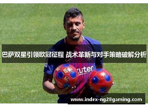 巴萨双星引领欧冠征程 战术革新与对手策略破解分析