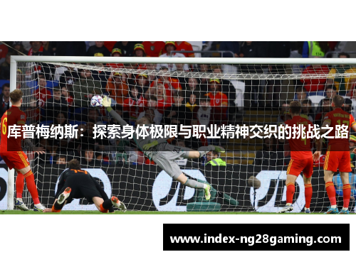 库普梅纳斯：探索身体极限与职业精神交织的挑战之路