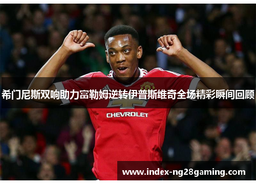 希门尼斯双响助力富勒姆逆转伊普斯维奇全场精彩瞬间回顾