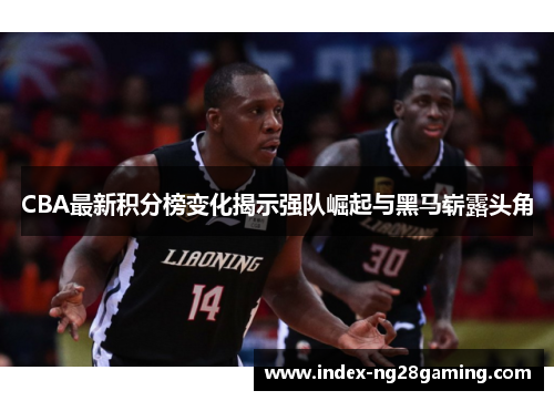 CBA最新积分榜变化揭示强队崛起与黑马崭露头角