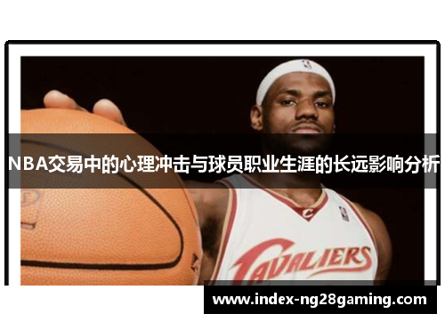 NBA交易中的心理冲击与球员职业生涯的长远影响分析