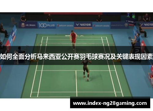 如何全面分析马来西亚公开赛羽毛球赛况及关键表现因素