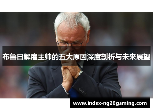 布鲁日解雇主帅的五大原因深度剖析与未来展望 布鲁日解雇主帅的五大原因深度剖析与未来展望