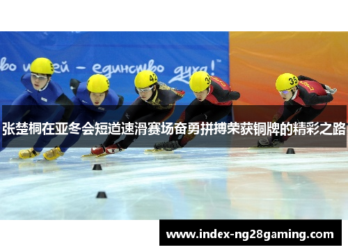 张楚桐在亚冬会短道速滑赛场奋勇拼搏荣获铜牌的精彩之路 张楚桐在亚冬会短道速滑赛场奋勇拼搏荣获铜牌的精彩之路