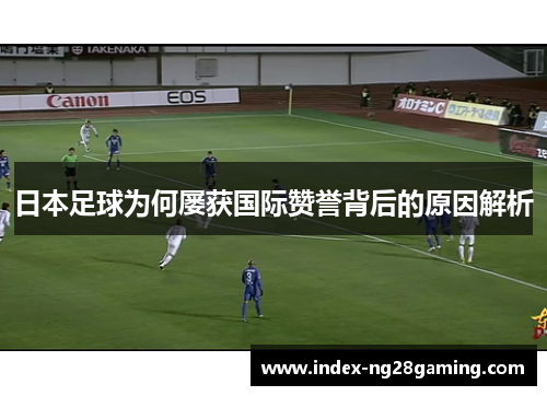 日本足球为何屡获国际赞誉背后的原因解析