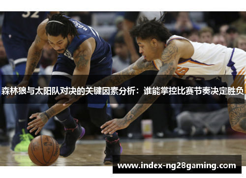 森林狼与太阳队对决的关键因素分析：谁能掌控比赛节奏决定胜负