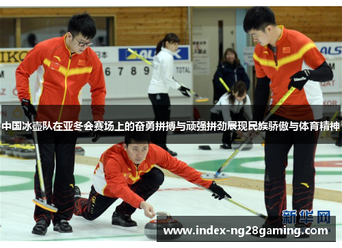 中国冰壶队在亚冬会赛场上的奋勇拼搏与顽强拼劲展现民族骄傲与体育精神