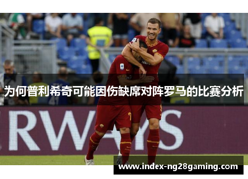 为何普利希奇可能因伤缺席对阵罗马的比赛分析
