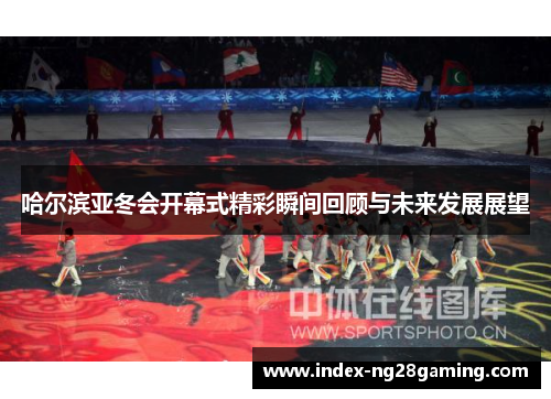 哈尔滨亚冬会开幕式精彩瞬间回顾与未来发展展望