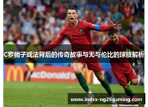 C罗帽子戏法背后的传奇故事与无与伦比的球技解析