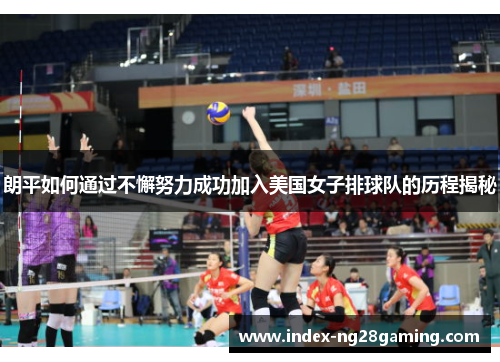 朗平如何通过不懈努力成功加入美国女子排球队的历程揭秘