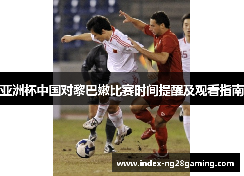 亚洲杯中国对黎巴嫩比赛时间提醒及观看指南