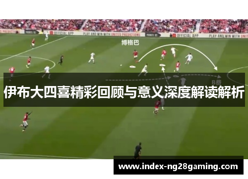 伊布大四喜精彩回顾与意义深度解读解析