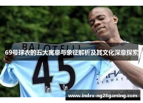 69号球衣的五大寓意与象征解析及其文化深意探索