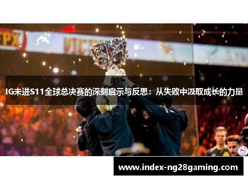 IG未进S11全球总决赛的深刻启示与反思：从失败中汲取成长的力量
