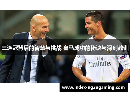 三连冠背后的智慧与挑战 皇马成功的秘诀与深刻教训