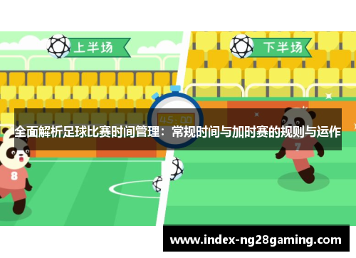 全面解析足球比赛时间管理：常规时间与加时赛的规则与运作