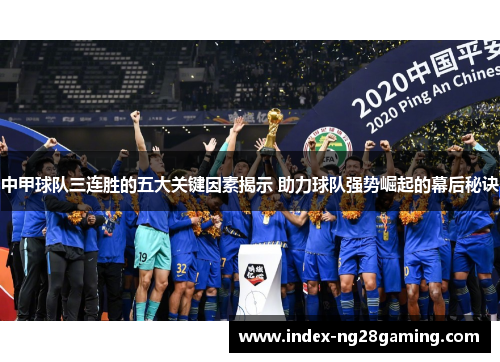 中甲球队三连胜的五大关键因素揭示 助力球队强势崛起的幕后秘诀