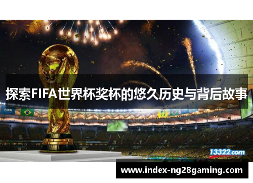 探索FIFA世界杯奖杯的悠久历史与背后故事