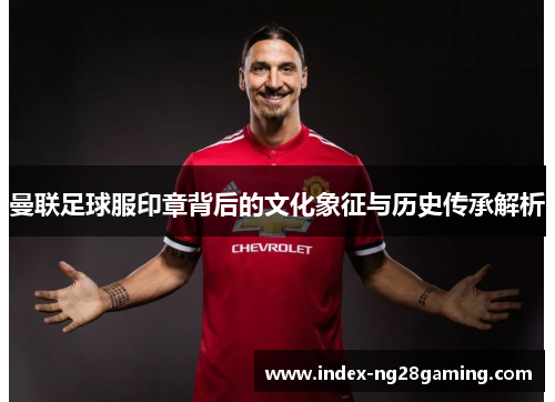 曼联足球服印章背后的文化象征与历史传承解析
